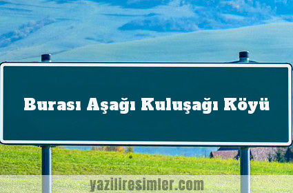 Burası Aşağı Kuluşağı Köyü